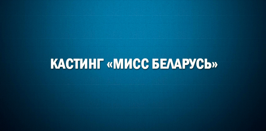 В МОГИЛЕВЕ 1 ФЕВРАЛЯ ПРОЙДЕТ КАСТИНГ НАЦИОНАЛЬНОГО КОНКУРСА «МИСС БЕЛАРУСЬ-2018»