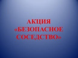 Повышение уровня безопасности населения – главная цель акции “Безопасное соседство”